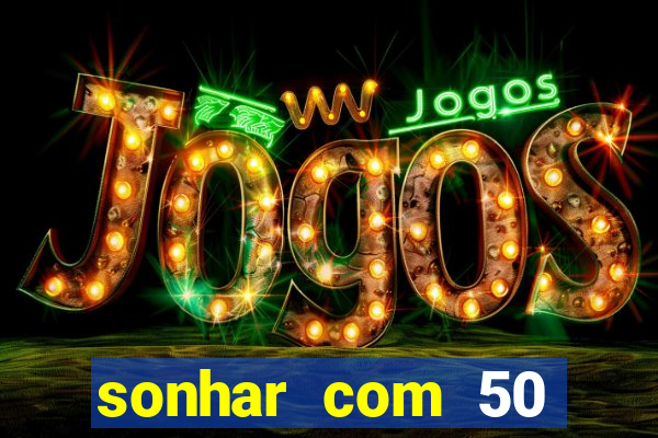 sonhar com 50 reais jogo do bicho