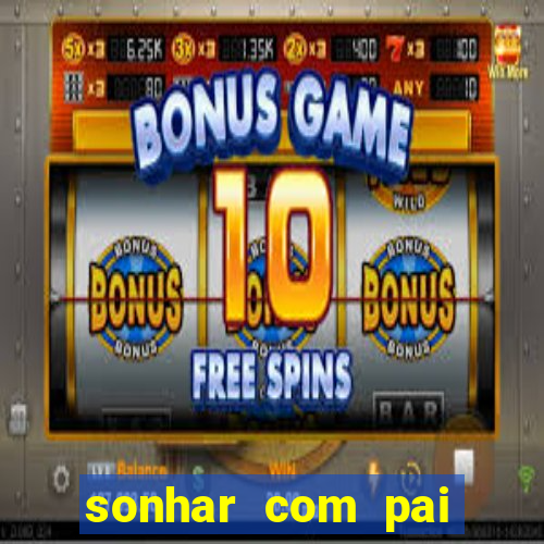 sonhar com pai jogo do bicho