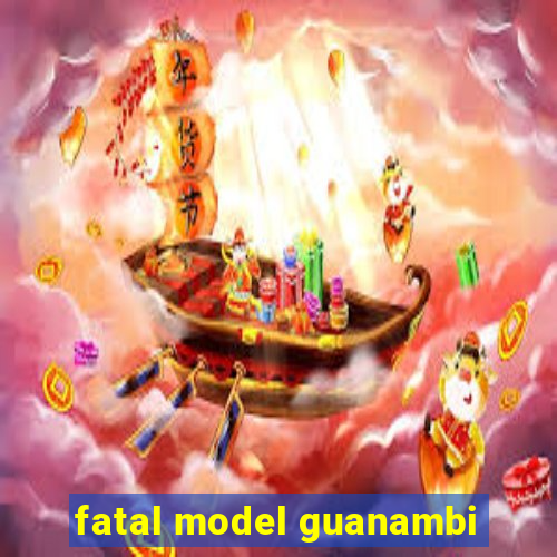 fatal model guanambi