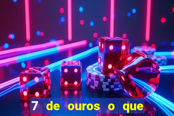 7 de ouros o que ele sente por mim