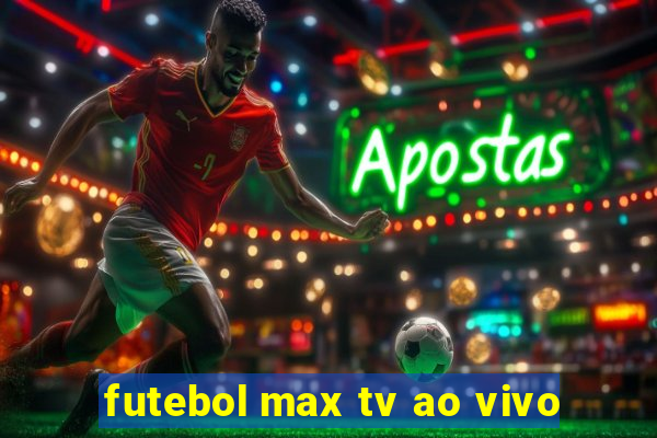 futebol max tv ao vivo