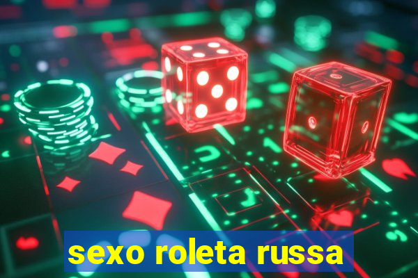 sexo roleta russa