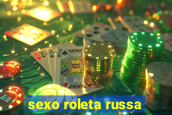 sexo roleta russa